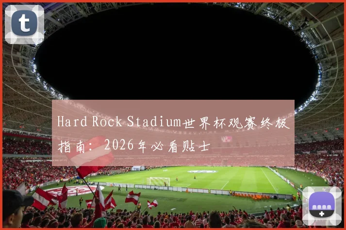 Hard Rock Stadium世界杯观赛终极指南：2026年必看贴士