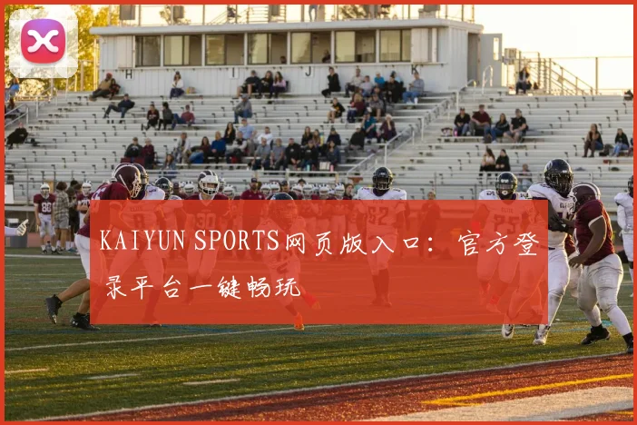 KAIYUN SPORTS网页版入口：官方登录平台一键畅玩