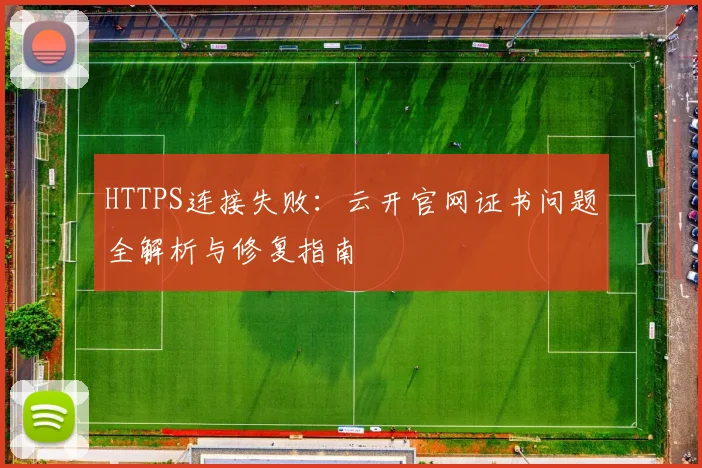 HTTPS连接失败：云开官网证书问题全解析与修复指南