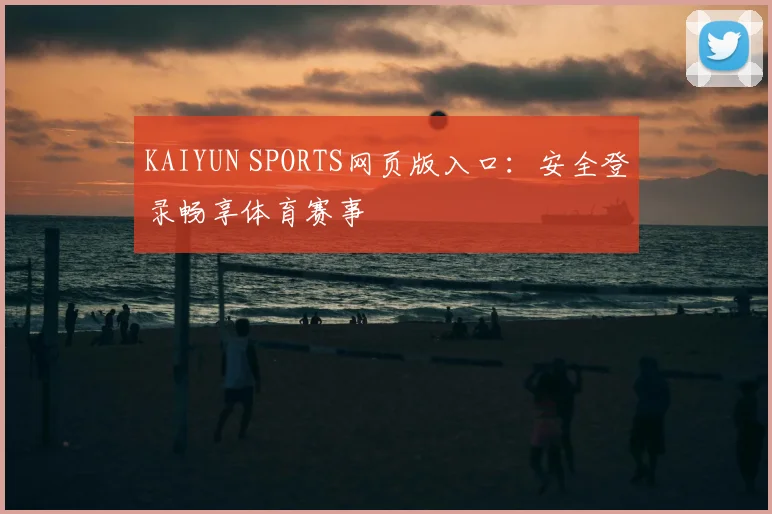 KAIYUN SPORTS网页版入口：安全登录畅享体育赛事