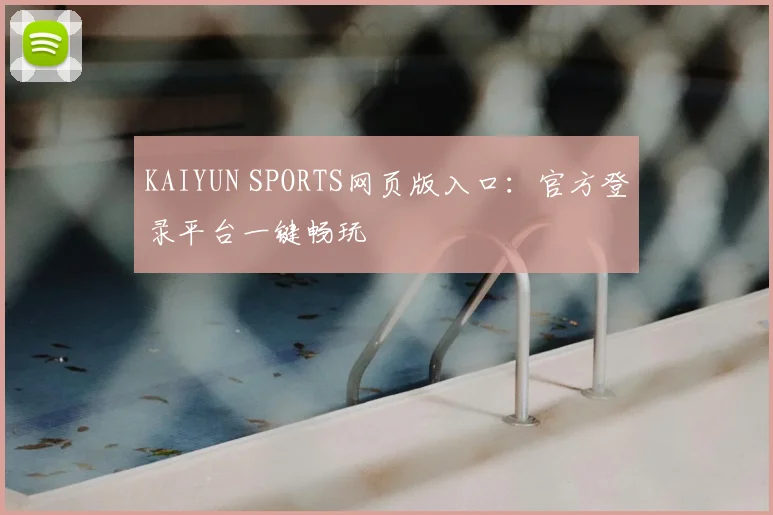 KAIYUN SPORTS网页版入口：官方登录平台一键畅玩