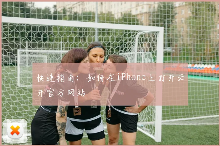 快速指南：如何在iPhone上打开云开官方网站