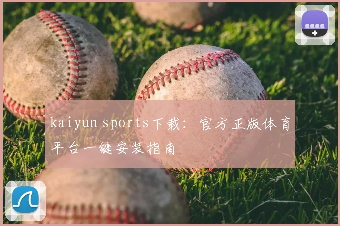 kaiyun sports下载：官方正版体育平台一键安装指南