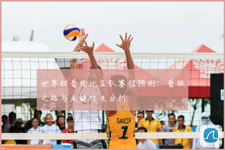 世界杯哥伦比亚队赛程预测：晋级之路与关键对决分析