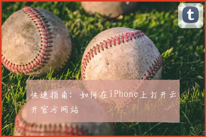 快速指南：如何在iPhone上打开云开官方网站