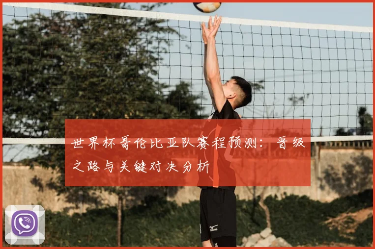 世界杯哥伦比亚队赛程预测：晋级之路与关键对决分析