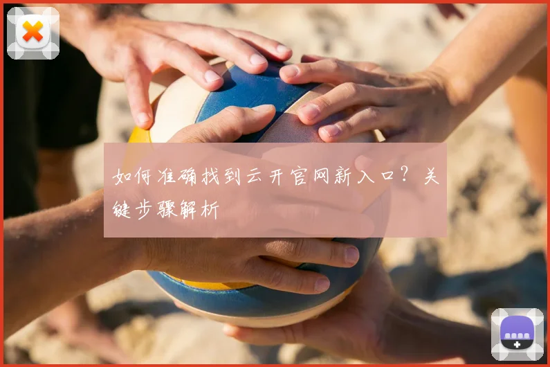 如何准确找到云开官网新入口？关键步骤解析